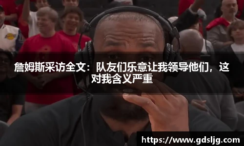 詹姆斯采访全文：队友们乐意让我领导他们，这对我含义严重